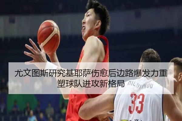 尤文图斯研究基耶萨伤愈后边路爆发力重塑球队进攻新格局
