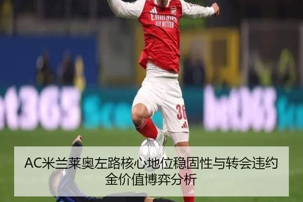 AC米兰莱奥左路核心地位稳固性与转会违约金价值博弈分析