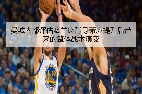 曼城内部评估哈兰德背身策应提升后带来的整体战术演变