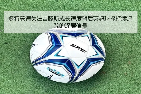 多特蒙德关注吉滕斯成长速度背后英超球探持续追踪的深层信号