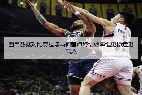 西甲数据对比莫拉塔与何塞卢终结效率谁更稳定更高效
