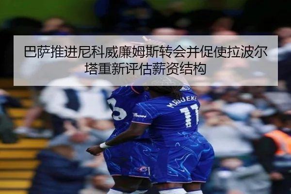 巴萨推进尼科威廉姆斯转会并促使拉波尔塔重新评估薪资结构